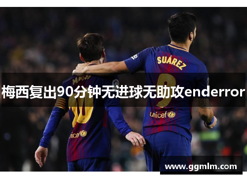 梅西复出90分钟无进球无助攻enderror